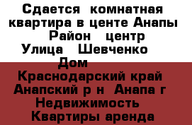 Сдается 2комнатная квартира в центе Анапы.  › Район ­ центр › Улица ­ Шевченко  › Дом ­ 239 - Краснодарский край, Анапский р-н, Анапа г. Недвижимость » Квартиры аренда посуточно   